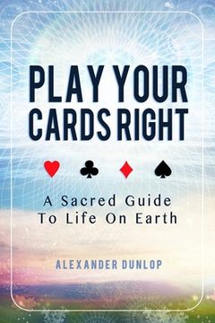 portada Play Your Cards Right: A Sacred Guide To Life On Earth (en Inglés)