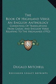 portada the book of highland verse, an english anthology: consisting of translations from gaelic and english verse relating to the highlands (1912) (en Inglés)