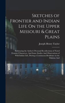 portada Sketches of Frontier and Indian Life On the Upper Missouri & Great Plains: Embracing the Author's Personal Recollections of Noted Frontier Characters, (en Inglés)