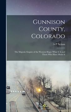 portada Gunnison County, Colorado; the Majestic Empire of the Western Slope; What It is and Those who Have Made It (en Inglés)