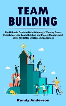 portada Team Building: The Ultimate Guide to Build & Manage Winning Teams (Quickly Increase Team Building and Project Management Skills for Better Employee Engagement) (in English)