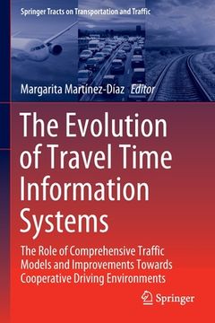 portada The Evolution of Travel Time Information Systems: The Role of Comprehensive Traffic Models and Improvements Towards Cooperative Driving Environments (en Inglés)