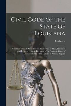 portada Civil Code of the State of Louisiana: With the Statutory Amendments, From 1825 to 1853, Inclusive; and References to the Decisions of the Supreme Cour (en Inglés)
