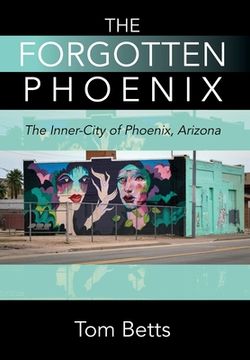 portada The Forgotten Phoenix: The Inner-City of Phoenix, Arizona (in English)