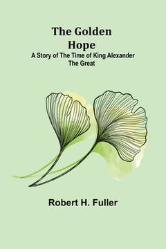 portada The Golden Hope: A Story of the Time of King Alexander the Great (en Inglés)