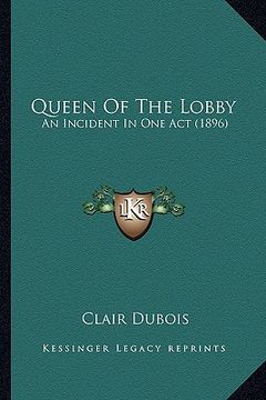 portada queen of the lobby: an incident in one act (1896) an incident in one act (1896) (in English)
