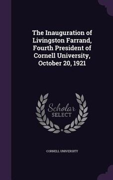 portada The Inauguration of Livingston Farrand, Fourth President of Cornell University, October 20, 1921 (en Inglés)
