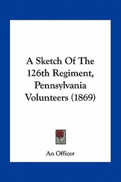 portada a sketch of the 126th regiment, pennsylvania volunteers (1869) (in English)