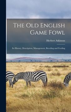 portada The old English Game Fowl; its History, Description, Management, Breeding and Feeding
