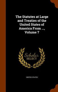 portada The Statutes at Large and Treaties of the United States of America From ..., Volume 7