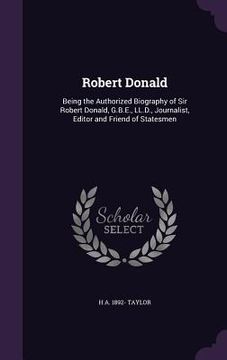 portada Robert Donald: Being the Authorized Biography of Sir Robert Donald, G.B.E., LL.D., Journalist, Editor and Friend of Statesmen (en Inglés)