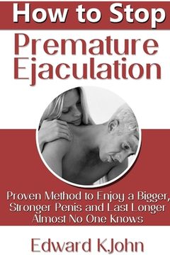 portada How to Stop Premature Ejaculation: Proven Method to Enjoy a Bigger, Stronger Penis and Last Longer in Bed Almost No One Knows (in English)