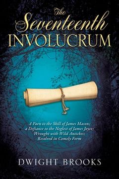 portada The Seventeenth Involucrum: A Paen to the Skill of James Mason; a Defiance to the Neglect of James Joyce; Wrought with Wild Antickes; Resolved in (en Inglés)