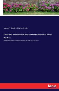 portada Family Notes respecting the Bradley Family of Fairfield and our Descent therefrom: With Notices of Collateral Ancestors on the Female Side for the Use (en Inglés)
