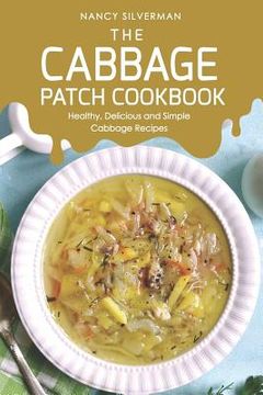 portada The Cabbage Patch Cookbook: Healthy, Delicious and Simple Cabbage Recipes (en Inglés)