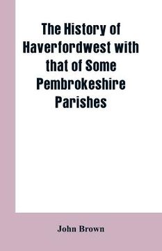 portada The History of Haverfordwest With That of Some Pembrokeshire Parishes (in English)