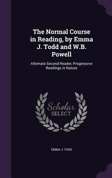 portada The Normal Course in Reading, by Emma J. Todd and W.B. Powell: Alternate Second Reader, Progressive Readings in Nature (en Inglés)