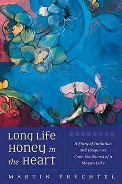 portada Long Life, Honey in the Heart: A Story of Initiation and Eloquence From the Shores of a Mayan Lake (in English)