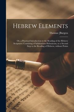 portada Hebrew Elements; or, a Practical Introduction to the Reading of the Hebrew Scriptures: Consisting of Syllabarium Hebraicum, or a Second Step to the Re (in English)