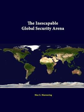 portada The Inescapable Global Security Arena (en Inglés)