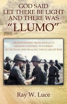 portada God Said Let There Be Light and There Was "Llumo": Transitioning from Apollo 11 Mission Control to Combat in Vietnam and Healing the Scars of War (en Inglés)