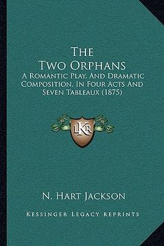 portada the two orphans: a romantic play, and dramatic composition, in four acts and seven tableaux (1875) (en Inglés)