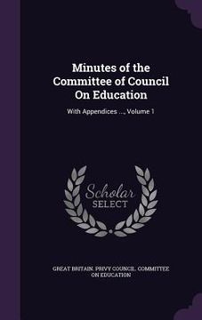 portada Minutes of the Committee of Council On Education: With Appendices ..., Volume 1 (en Inglés)