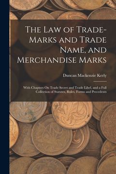 portada The Law of Trade-Marks and Trade Name, and Merchandise Marks: With Chapters On Trade Secret and Trade Libel, and a Full Collection of Statutes, Rules, (in English)
