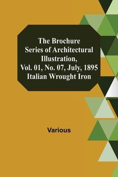 portada The Brochure Series of Architectural Illustration, Vol. 01, No. 07, July, 1895; Italian Wrought Iron (en Inglés)