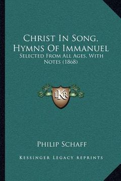 portada christ in song, hymns of immanuel: selected from all ages, with notes (1868) (en Inglés)