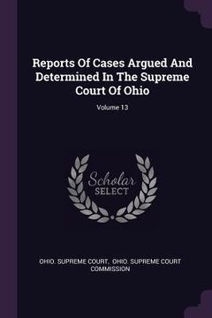 portada Reports Of Cases Argued And Determined In The Supreme Court Of Ohio; Volume 13 (en Inglés)