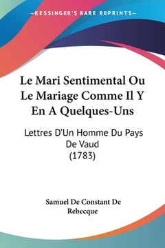 portada Le Mari Sentimental Ou Le Mariage Comme Il Y En A Quelques-Uns: Lettres D'Un Homme Du Pays De Vaud (1783) (en Francés)