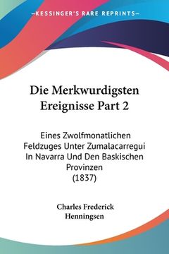 portada Die Merkwurdigsten Ereignisse Part 2: Eines Zwolfmonatlichen Feldzuges Unter Zumalacarregui In Navarra Und Den Baskischen Provinzen (1837) (in German)