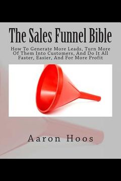 portada The Sales Funnel Bible: How To Generate More Leads, Turn More Of Them Into Customers, And Do It All Faster, Easier, And For More Profit (en Inglés)