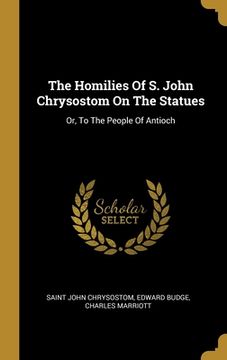 portada The Homilies Of S. John Chrysostom On The Statues: Or, To The People Of Antioch (en Inglés)