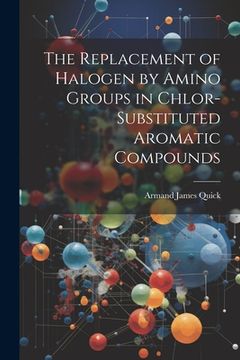 portada The Replacement of Halogen by Amino Groups in Chlor-Substituted Aromatic Compounds