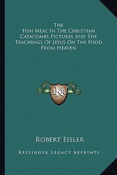 portada the fish meal in the christian catacombs pictures and the teachings of jesus on the food from heaven (en Inglés)