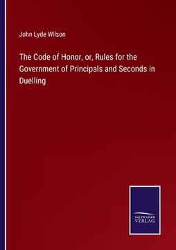 portada The Code of Honor, or, Rules for the Government of Principals and Seconds in Duelling (en Inglés)