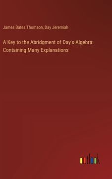 portada A Key to the Abridgment of Day's Algebra: Containing Many Explanations (en Inglés)