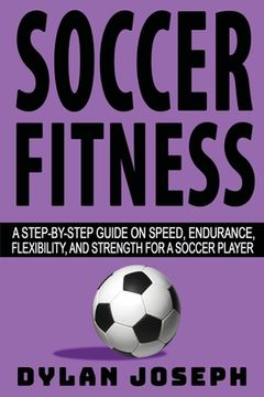 portada Soccer Fitness: A Step-by-Step Guide on Speed, Endurance, Flexibility, and Strength for a Soccer Player (en Inglés)