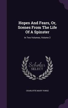 portada Hopes And Fears, Or, Scenes From The Life Of A Spinster: In Two Volumes, Volume 2 (in English)