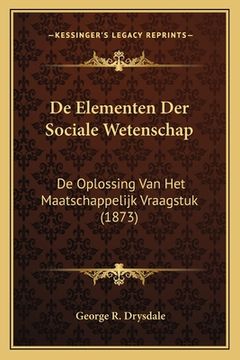 portada De Elementen Der Sociale Wetenschap: De Oplossing Van Het Maatschappelijk Vraagstuk (1873)