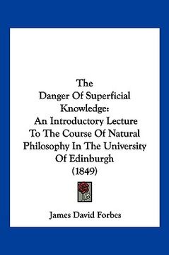 portada the danger of superficial knowledge: an introductory lecture to the course of natural philosophy in the university of edinburgh (1849) (en Inglés)