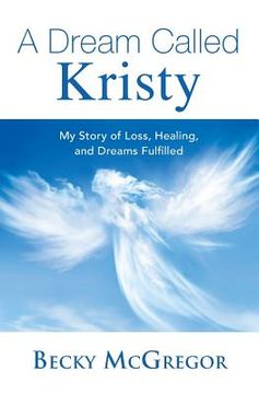 portada A Dream Called Kristy: My Story of Loss, Healing, and Dreams Fulfilled (en Inglés)