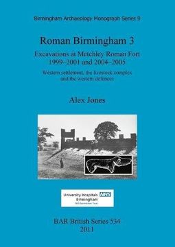 portada Roman Birmingham 3: Excavations at Metchley Roman Fort 1999-2001 and 2004-2005.  Western settlement, the livestock complex and the western defences (BAR International Series)