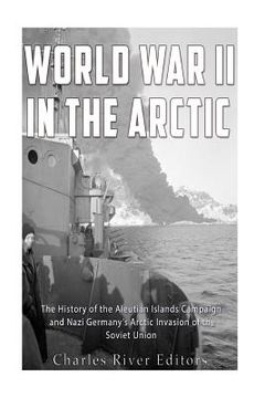 portada World War II in the Arctic: The History of the Aleutian Islands Campaign and Nazi Germany's Arctic Invasion of the Soviet Union (en Inglés)