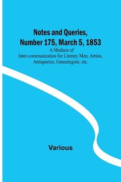 portada Notes and Queries, Number 175, March 5, 1853; A Medium of Inter-communication for Literary Men, Artists, Antiquaries, Genealogists, etc. (en Inglés)