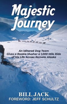 portada Majestic Journey: An Iditarod Dog Team Gives a Rookie Musher a 1,000 Mile Ride of His Life Across Remote Alaska (en Inglés)