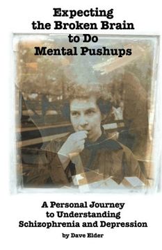 portada Expecting the Broken Brain to Do Mental Pushups: A Personal Journey to Understand Schizophrenia and Depression