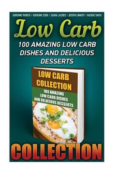 portada Low Carb Collection: 100 Amazing Low Carb Dishes And Delicious Desserts: (Low Carb Recipes For Weight Loss, Fat Bombs, Gluten Free Deserts, (in English)